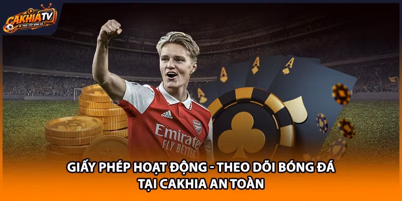 Giấy Phép Hoạt Động - Theo Dõi Bóng Đá Tại Cakhia An Toàn