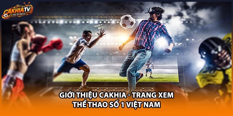 Giới Thiệu Cakhia - Trang Xem Thể Thao Số 1 Việt Nam