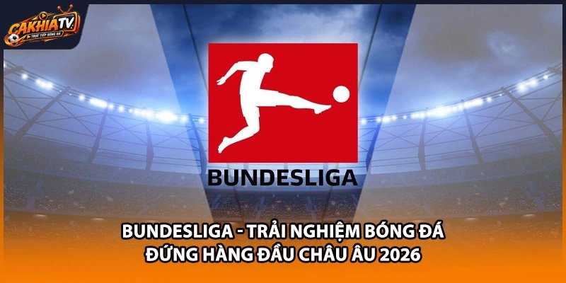 Bundesliga – Trải Nghiệm Bóng Đá Đứng Hàng Đầu Châu Âu 2026