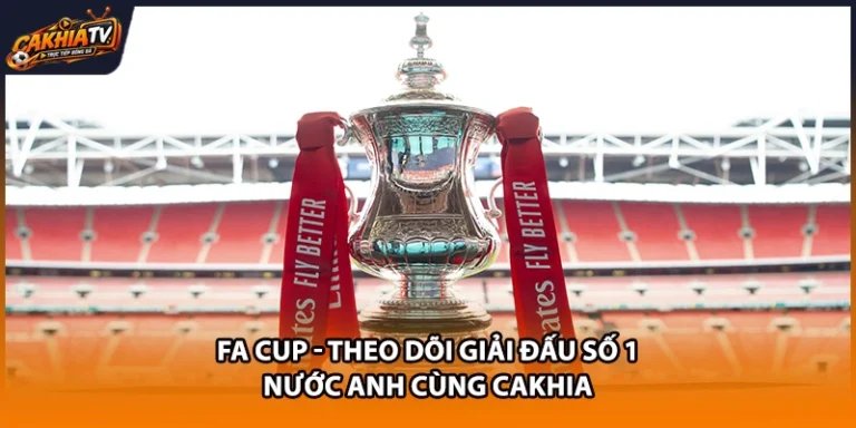 FA Cup - Theo Dõi Giải Đấu Số 1 Nước Anh Cùng Cakhia