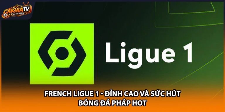 French Ligue 1 - Đỉnh Cao Và Sức Hút Bóng Đá Pháp HOT