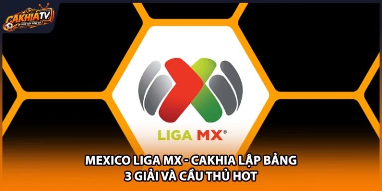 Mexico Liga MX - Cakhia Lập Bảng 3 Giải Và Cầu Thủ Hot