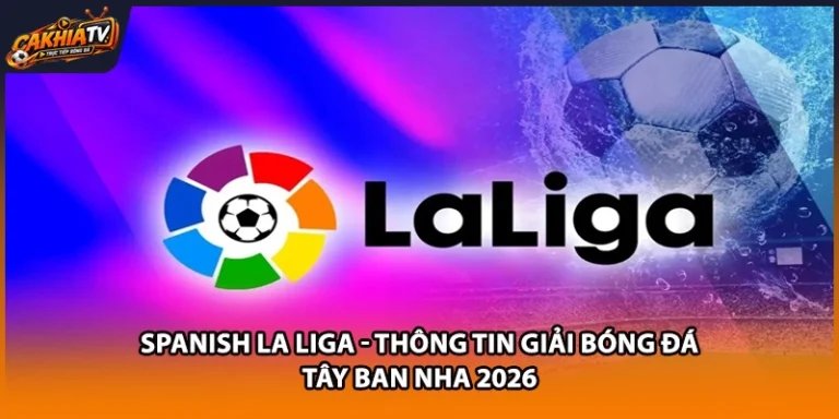 Spanish La Liga - Thông Tin Giải Bóng Đá Tây Ban Nha 2026