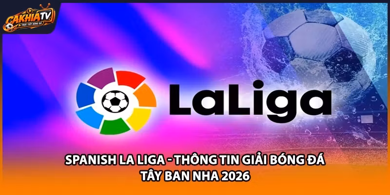 Spanish La Liga – Thông Tin Giải Bóng Đá Tây Ban Nha 2026